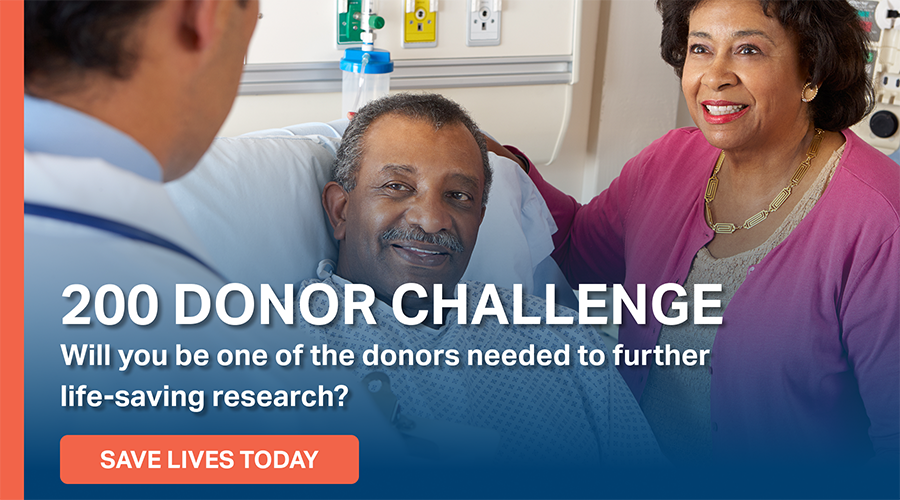 200 Donor Challenge. Will you be one of the donors needed to further life-saving research? Save live today.