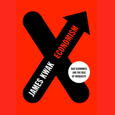 Economism: Bad Economics and the Rise of Inequality