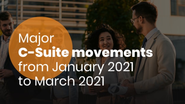 Major C-suite movements for Jan-March 2021 Major C-suite movements for Jan-March 2021