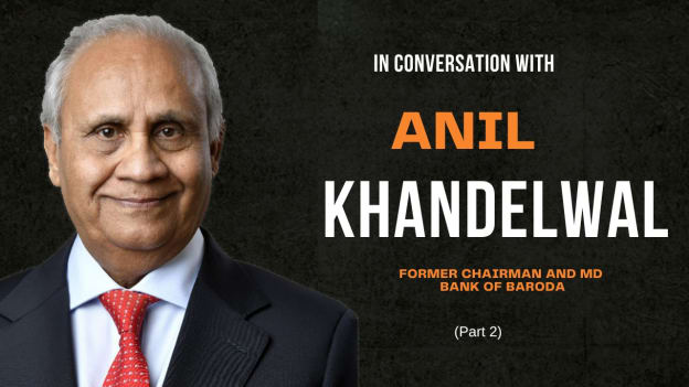 A conversation with Anil Khandelwal, former chairman and MD of Bank of Baroda (Part 2)