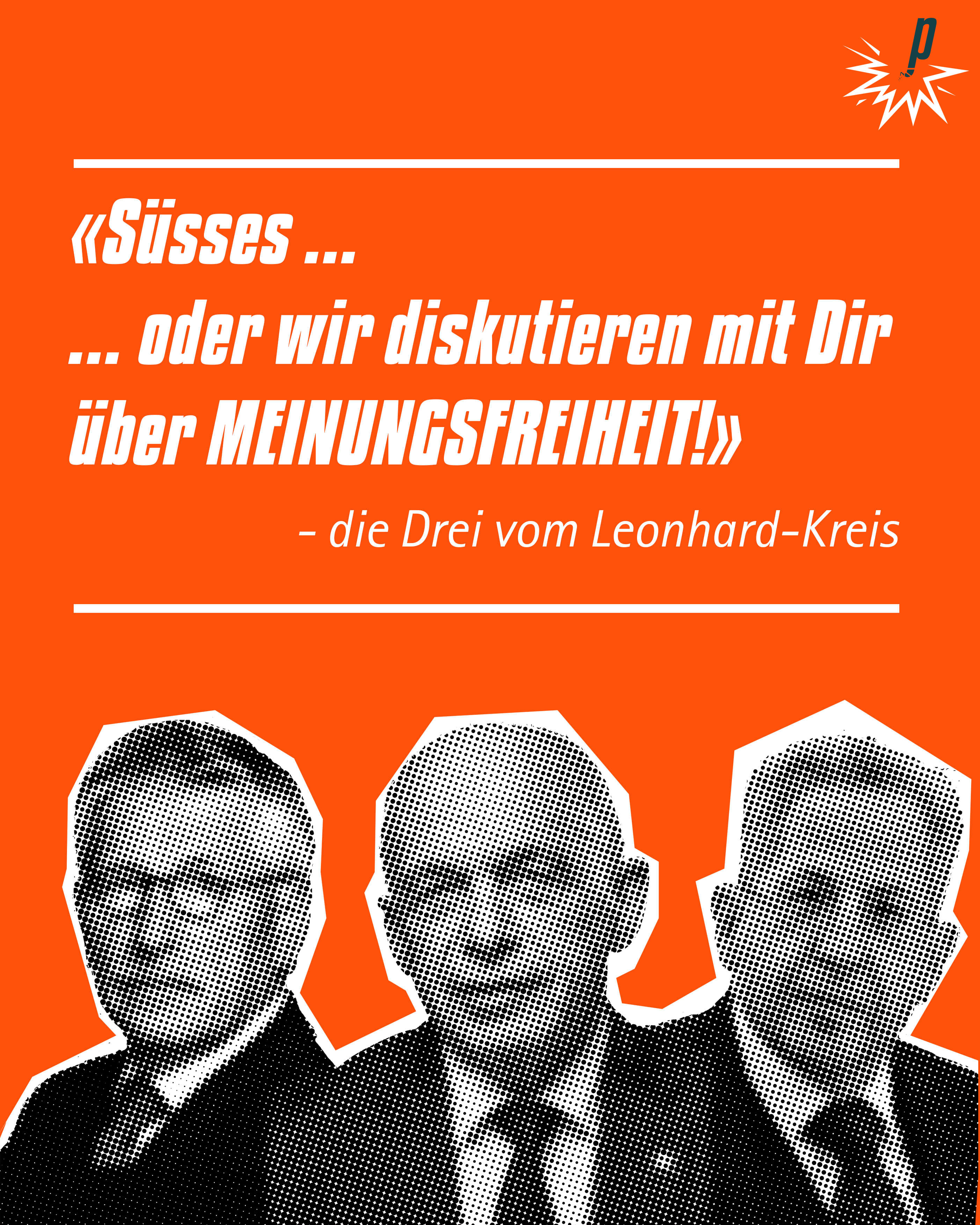 Süsses ... oder wir diskutieren mit Dir über MEINUNGSFREIHEIT! (Die Drei vom Leomhard-Kreis), Petarde