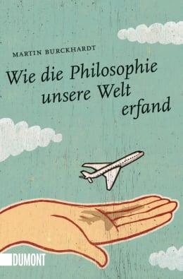 Wie die Philosophie unsere Welt erfand