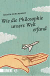 Wie die Philosophie unsere Welt erfand