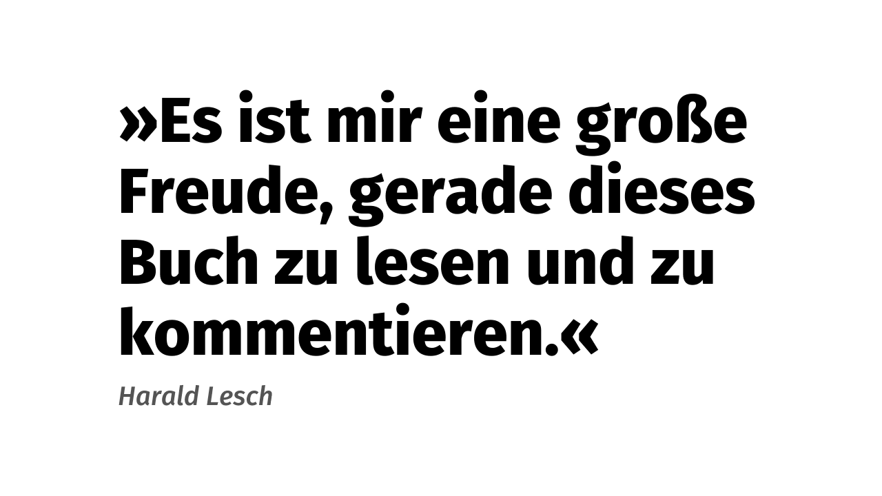 Zitat Harald Lesch: »Es ist mir eine große Freude, gerade dieses Buch zu lesen und zu kommentieren.«