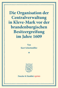 Cover Die Organisation der Centralverwaltung in Kleve-Mark vor der brandenburgischen Besitzergreifung im Jahre 1609