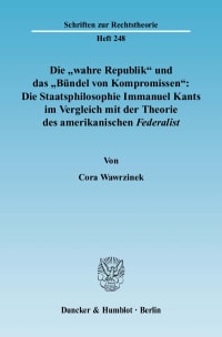 Cover Die »wahre Republik« und das »Bündel von Kompromissen«: Die Staatsphilosophie Immanuel Kants im Vergleich mit der Theorie des amerikanischen Federalist