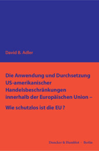 Cover Die Anwendung und Durchsetzung US-amerikanischer Handelsbeschränkungen innerhalb der Europäischen Union – Wie schutzlos ist die EU?