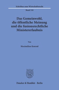 Cover Das Gemeinwohl, die öffentliche Meinung und die fusionsrechtliche Ministererlaubnis