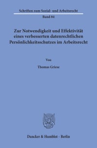 Cover Zur Notwendigkeit und Effektivität eines verbesserten datenrechtlichen Persönlichkeitsschutzes im Arbeitsrecht