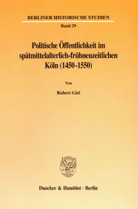 Cover Politische Öffentlichkeit im spätmittelalterlich-frühneuzeitlichen Köln (1450-1550)