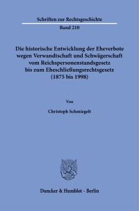 Cover Die historische Entwicklung der Eheverbote wegen Verwandtschaft und Schwägerschaft vom Reichspersonenstandsgesetz bis zum Eheschließungsrechtsgesetz (1875 bis 1998)