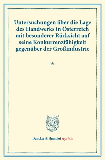 Cover: Untersuchungen über die Lage des Handwerks in Österreich mit besonderer Rücksicht auf seine Konkurrenzfähigkeit gegenüber der Großindustrie