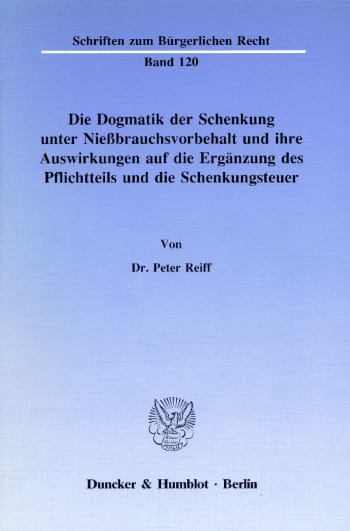 Cover: Die Dogmatik der Schenkung unter Nießbrauchsvorbehalt und ihre Auswirkungen auf die Ergänzung des Pflichtteils und die Schenkungsteuer