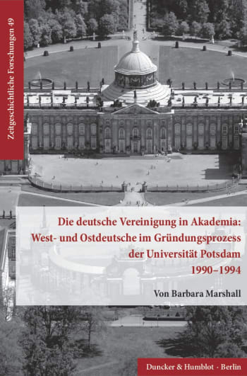 Cover: Die deutsche Vereinigung in Akademia: West- und Ostdeutsche im Gründungsprozess der Universität Potsdam 1990–1994