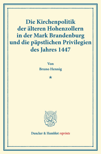 Cover: Die Kirchenpolitik der älteren Hohenzollern in der Mark Brandenburg und die päpstlichen Privilegien des Jahres 1447