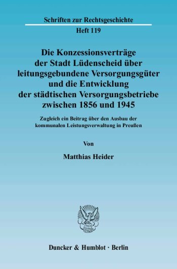 Cover: Die Konzessionsverträge der Stadt Lüdenscheid über leitungsgebundene Versorgungsgüter und die Entwicklung der städtischen Versorgungsbetriebe zwischen 1856 und 1945