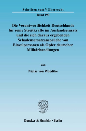 Cover: Die Verantwortlichkeit Deutschlands für seine Streitkräfte im Auslandseinsatz und die sich daraus ergebenden Schadensersatzansprüche von Einzelpersonen als Opfer deutscher Militärhandlungen