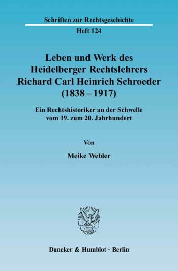 Cover: Leben und Werk des Heidelberger Rechtslehrers Richard Carl Heinrich Schroeder (1838 - 1917)