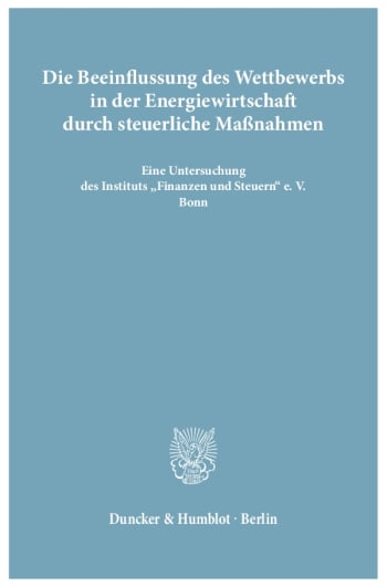 Cover: Die Beeinflussung des Wettbewerbs in der Energiewirtschaft durch steuerliche Maßnahmen