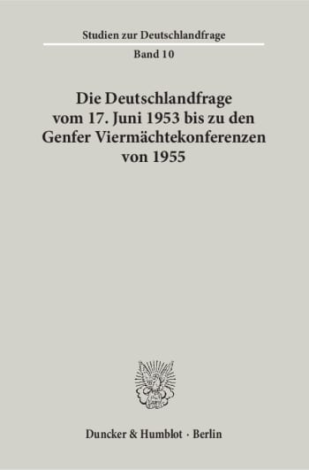 Cover: Die Deutschlandfrage vom 17. Juni 1953 bis zu den Genfer Viermächtekonferenzen von 1955