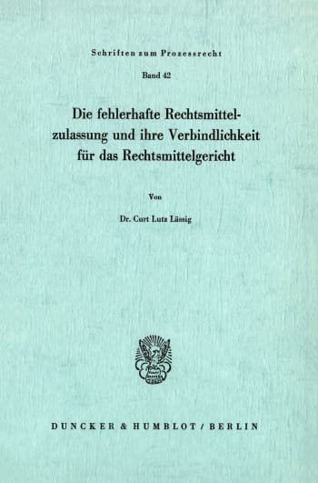 Cover: Die fehlerhafte Rechtsmittelzulassung und ihre Verbindlichkeit für das Rechtsmittelgericht