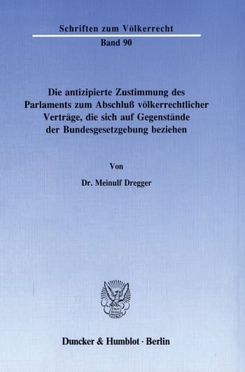 Cover: Die antizipierte Zustimmung des Parlaments zum Abschluß völkerrechtlicher Verträge, die sich auf Gegenstände der Bundesgesetzgebung beziehen