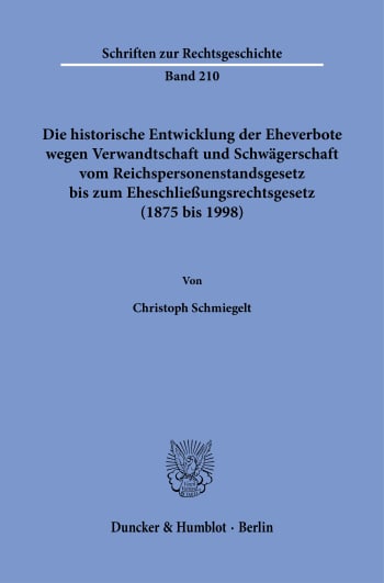 Cover: Die historische Entwicklung der Eheverbote wegen Verwandtschaft und Schwägerschaft vom Reichspersonenstandsgesetz bis zum Eheschließungsrechtsgesetz (1875 bis 1998)