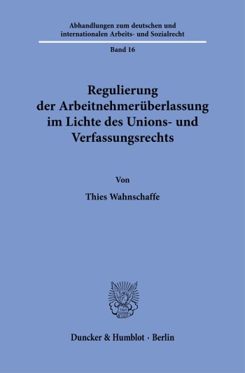 Cover: Regulierung der Arbeitnehmerüberlassung im Lichte des Unions- und Verfassungsrechts