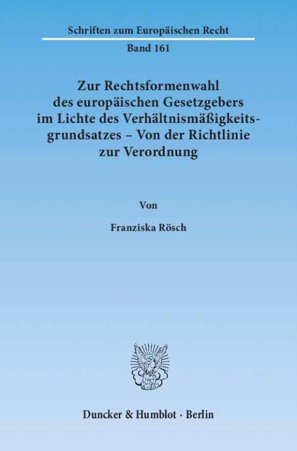 Cover Zur Rechtsformenwahl des europäischen Gesetzgebers im Lichte des Verhältnismäßigkeitsgrundsatzes – Von der Richtlinie zur Verordnung