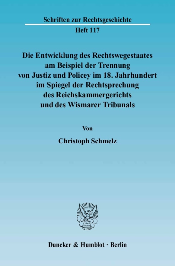 Cover Die Entwicklung des Rechtswegestaates am Beispiel der Trennung von Justiz und Policey im 18. Jahrhundert im Spiegel der Rechtsprechung des Reichskammergerichts und des Wismarer Tribunals