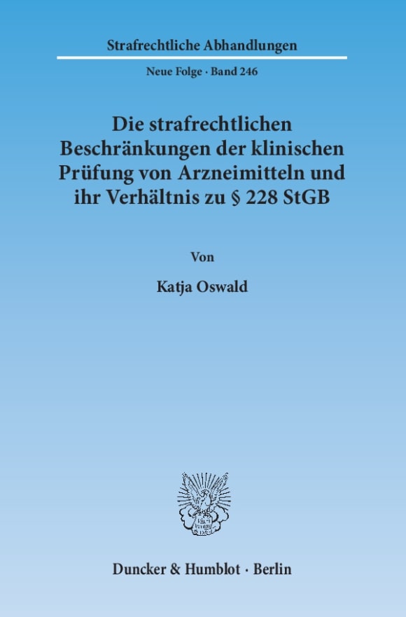 Cover Die strafrechtlichen Beschränkungen der klinischen Prüfung von Arzneimitteln und ihr Verhältnis zu § 228 StGB