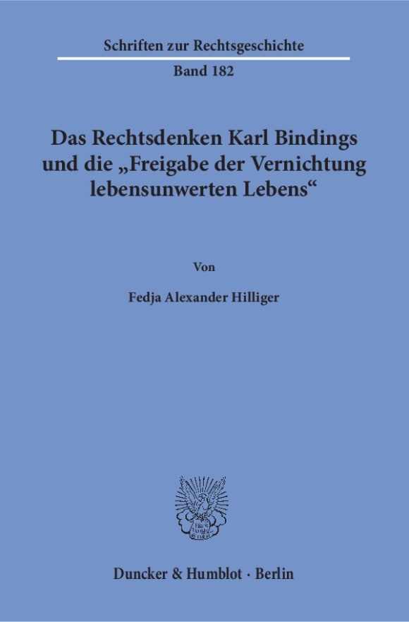 Cover Das Rechtsdenken Karl Bindings und die »Freigabe der Vernichtung lebensunwerten Lebens«