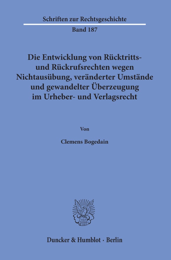 Cover Die Entwicklung von Rücktritts- und Rückrufsrechten wegen Nichtausübung, veränderter Umstände und gewandelter Überzeugung im Urheber- und Verlagsrecht