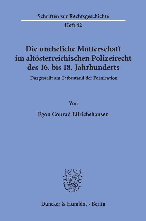 Cover Die uneheliche Mutterschaft im altösterreichischen Polizeirecht des 16. bis 18. Jahrhunderts, dargestellt am Tatbestand der Fornication