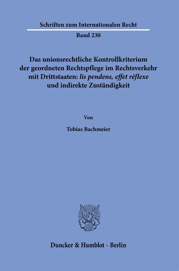 Cover Das unionsrechtliche Kontrollkriterium der geordneten Rechtspflege im Rechtsverkehr mit Drittstaaten: ›lis pendens, effet réflexe‹ und indirekte Zuständigkeit