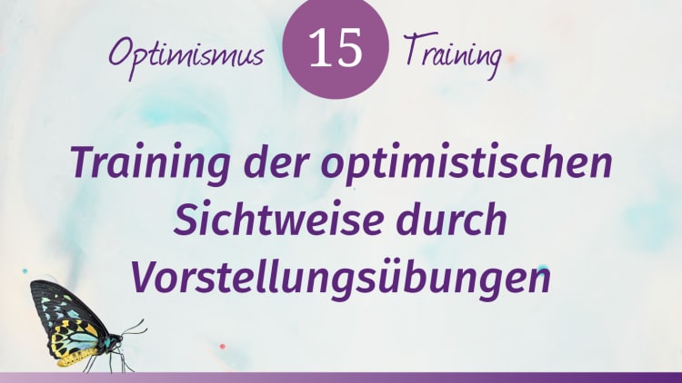 Optimismus Training: Training der optimistischen Sichtweise durch Vorstellungsübungen
