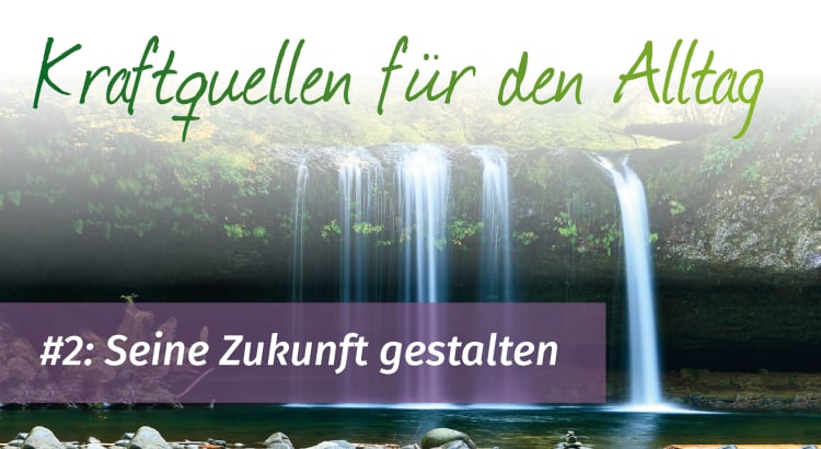 Kraftquellen für den Alltag 2: Seine Zukunft gestalten