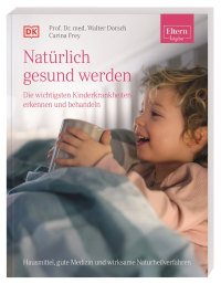 Coverbild ELTERN-Ratgeber. Natürlich gesund werden - Die wichtigsten Kinderkrankheiten erkennen und behandeln von Walter Dorsch, Carina Frey, 9783831042883