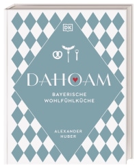 Coverbild Dahoam: Bayerische Wohlfühlküche von Alexander Huber, 9783831047253