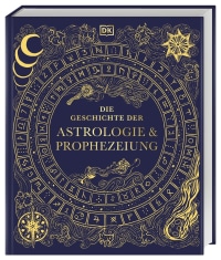 Coverbild Die Geschichte der Astrologie & Prophezeiung von Philip Parker, Anke Wellner-Kempf, Ben Gazur, Cailín Murray, Helen Nde, Jo Edge, Kim Farnell, Ulla Koch, Jeffrey Kotyk, Mai Lootah, Michelle Pfeffer, Izabela Podlaska Konkel, Anupam Kumar Suman, 9783831054497