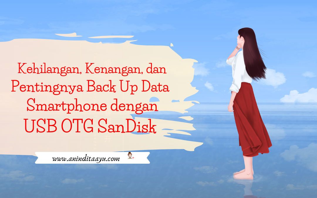 Kehilangan, Kenangan, dan Pentingnya Back Up Data Smartphone dengan USB OTG SanDisk