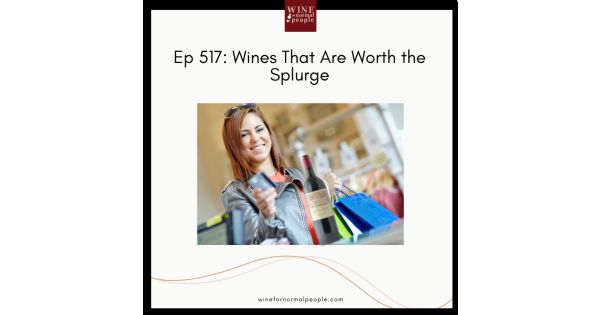 Ep 517: Wines That Are Worth The Splurge | Wine for Normal People