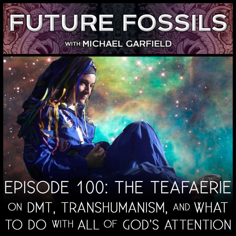 cover art for 100 - The Teafaerie on DMT, Transhumanism, and What To Do with All of God's Attention