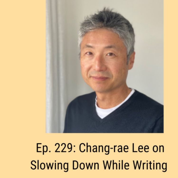 cover art for Ep. 229: Chang-rae Lee on Slowing Down While Writing