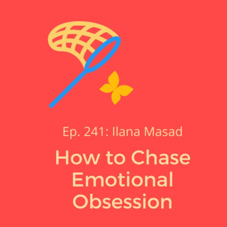 cover art for Ep. 241: Ilana Masad on How to Chase Emotional Obsession