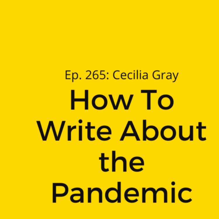 cover art for Ep. 265: Cecilia Gray on How To Write About the Pandemic