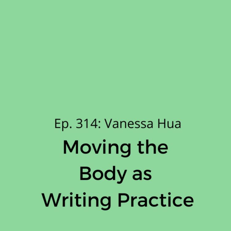 cover art for Ep. 314: Vanessa Hua on Moving the Body as Writing Practice