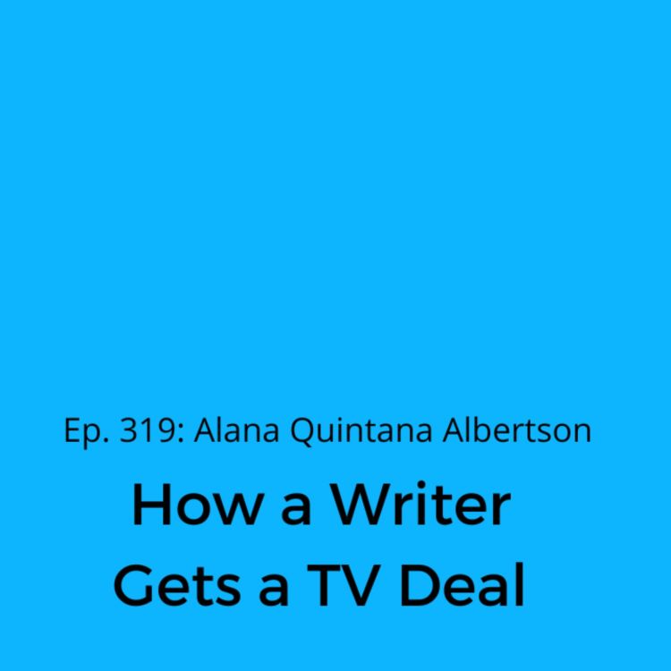 cover art for Ep. 319: Alana Quintana Albertson on How a Writer Gets a TV Deal 