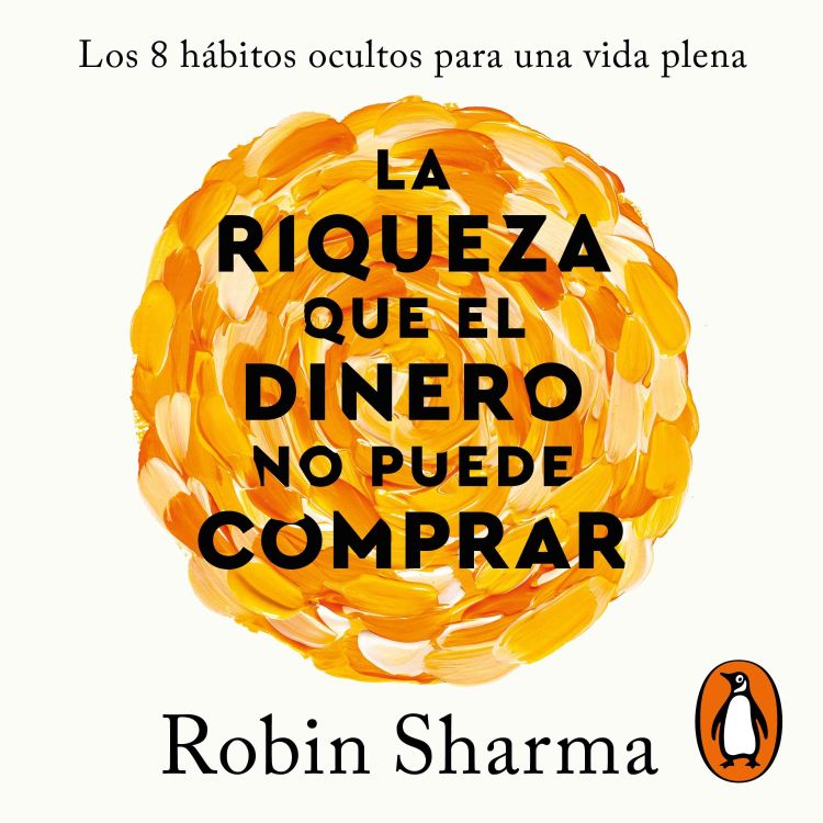 cover art for Audiolibro: La riqueza que el dinero no puede comprar Los 8 hábitos ocultos para una vida plena - Robin Sharma