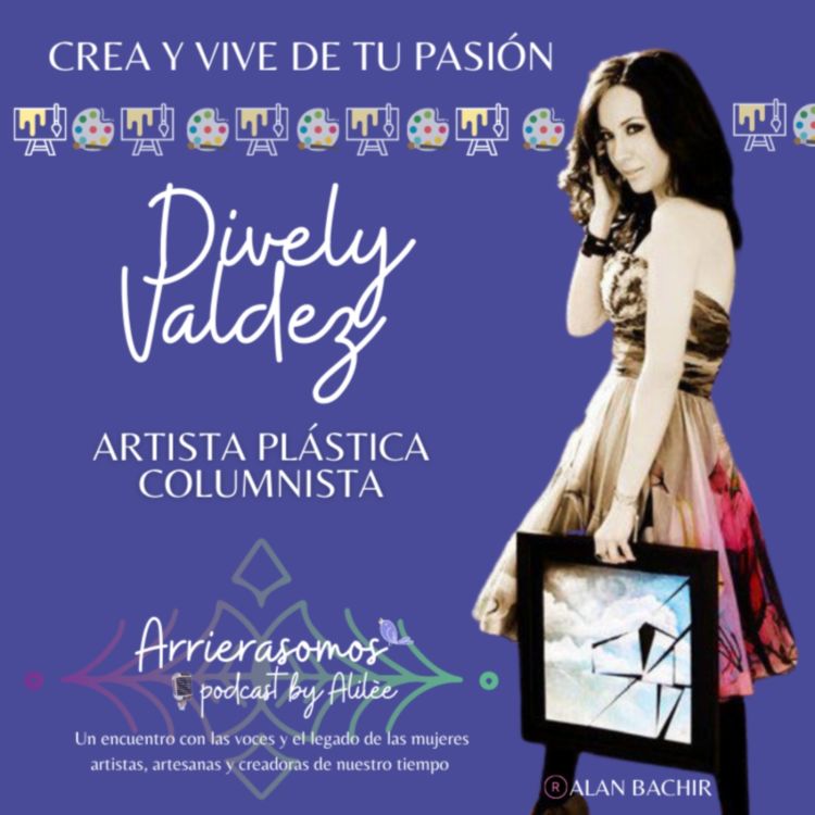 cover art for 29. Ser artista autodidacta y crear tu propio estilo | Dively Valdez, pintora y columnista de arte